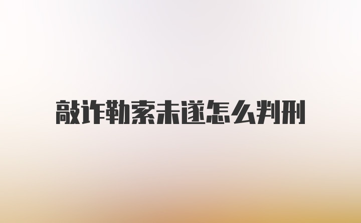 敲诈勒索未遂怎么判刑