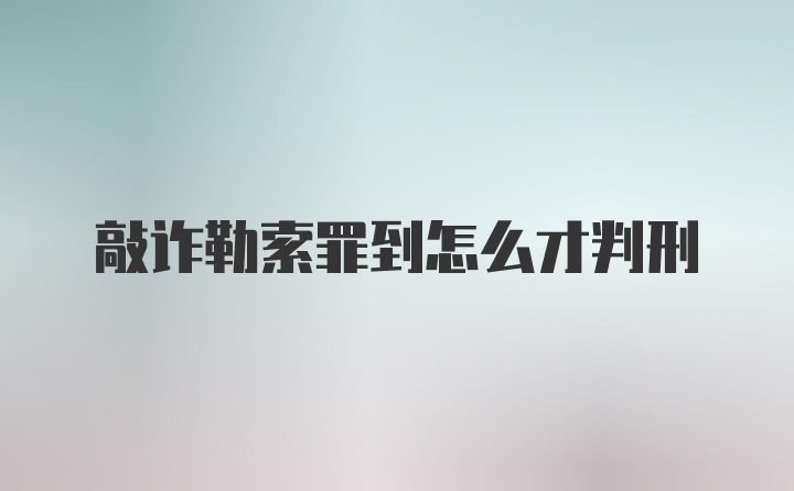 敲诈勒索罪到怎么才判刑