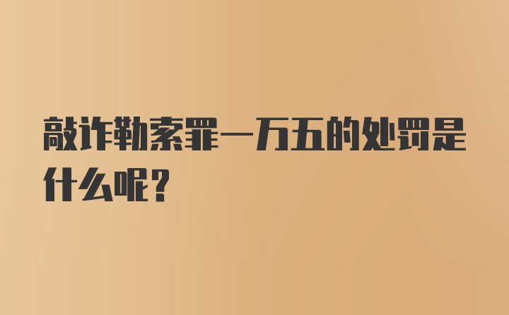 敲诈勒索罪一万五的处罚是什么呢？