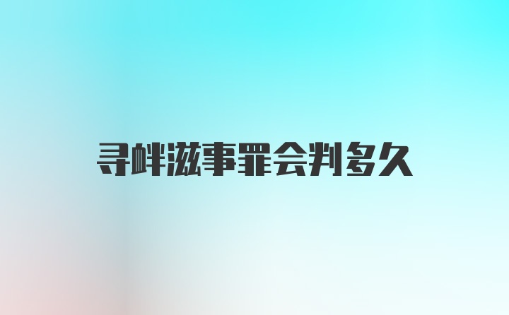 寻衅滋事罪会判多久