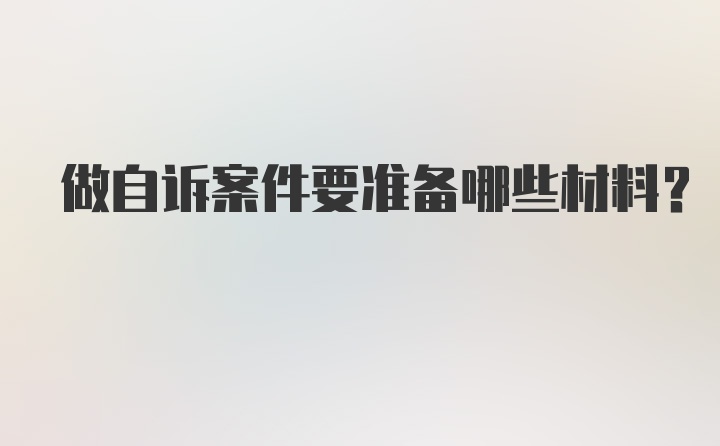 做自诉案件要准备哪些材料？