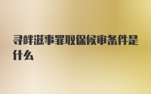 寻衅滋事罪取保候审条件是什么