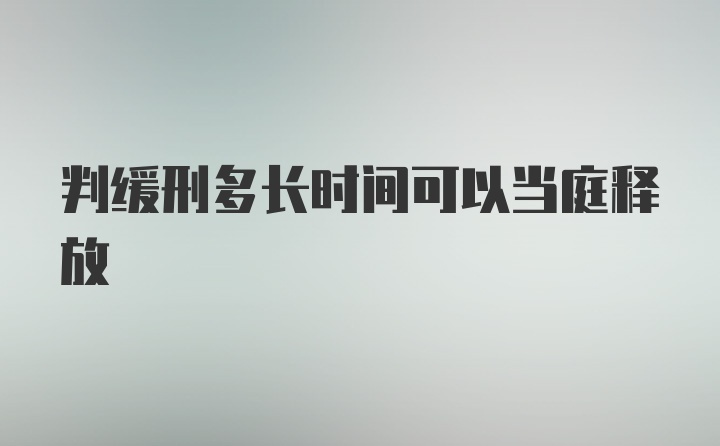 判缓刑多长时间可以当庭释放