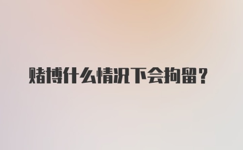 赌博什么情况下会拘留？