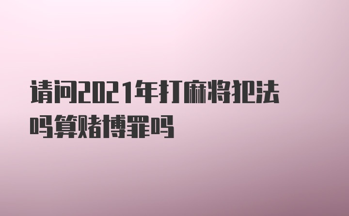 请问2021年打麻将犯法吗算赌博罪吗