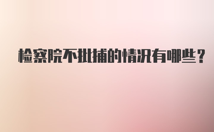 检察院不批捕的情况有哪些？