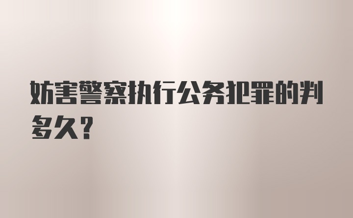 妨害警察执行公务犯罪的判多久?