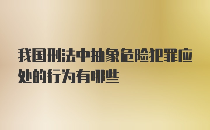 我国刑法中抽象危险犯罪应处的行为有哪些