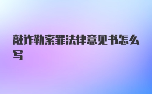 敲诈勒索罪法律意见书怎么写