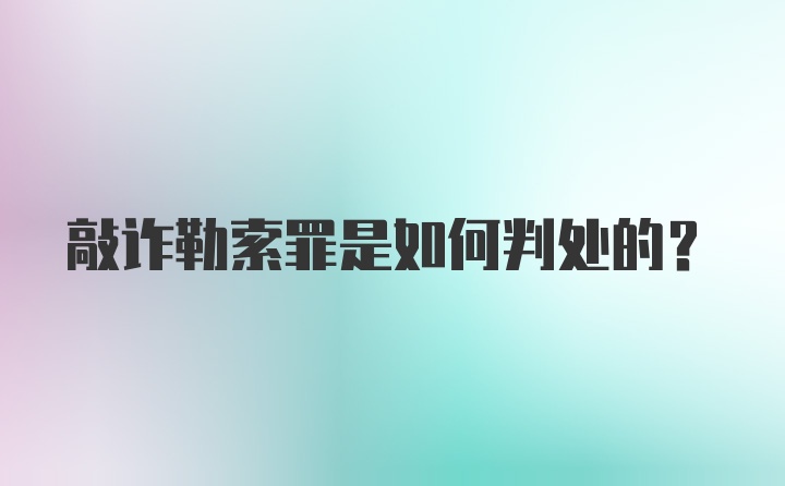 敲诈勒索罪是如何判处的？