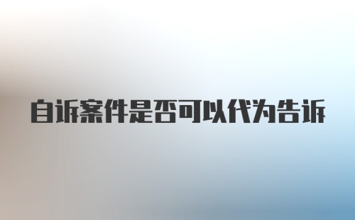 自诉案件是否可以代为告诉