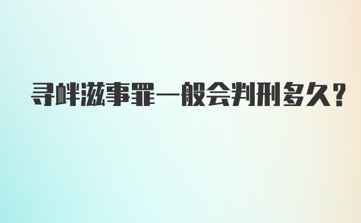 寻衅滋事罪一般会判刑多久？