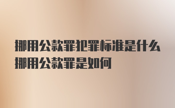 挪用公款罪犯罪标准是什么挪用公款罪是如何