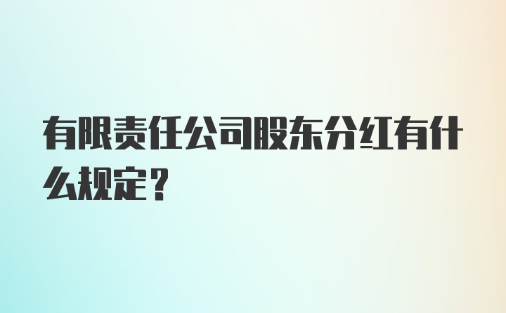 有限责任公司股东分红有什么规定？