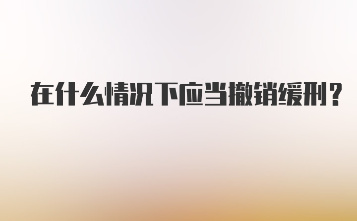 在什么情况下应当撤销缓刑?