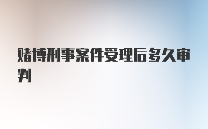 赌博刑事案件受理后多久审判