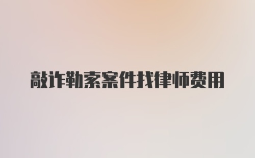 敲诈勒索案件找律师费用