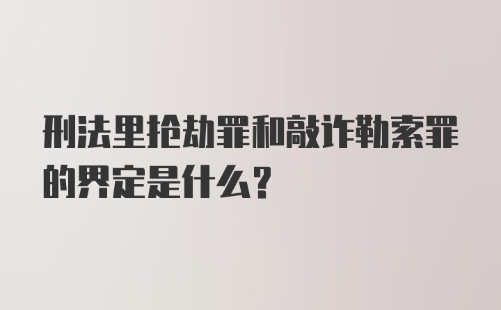 刑法里抢劫罪和敲诈勒索罪的界定是什么?