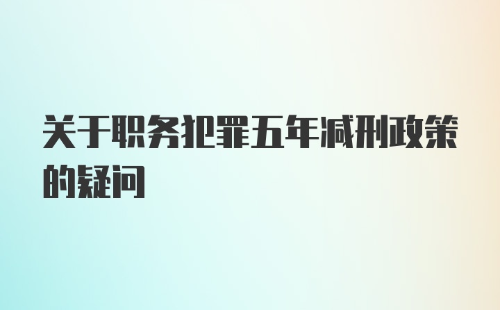 关于职务犯罪五年减刑政策的疑问