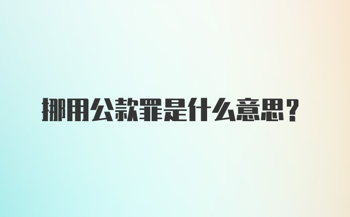 挪用公款罪是什么意思？