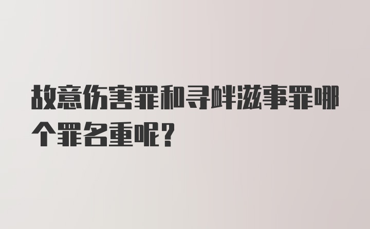 故意伤害罪和寻衅滋事罪哪个罪名重呢？