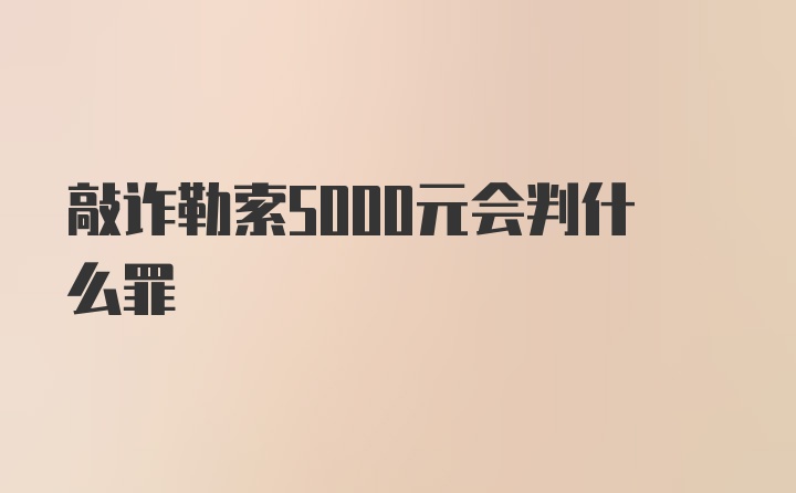 敲诈勒索5000元会判什么罪