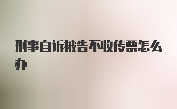 刑事自诉被告不收传票怎么办