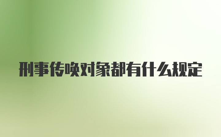 刑事传唤对象都有什么规定