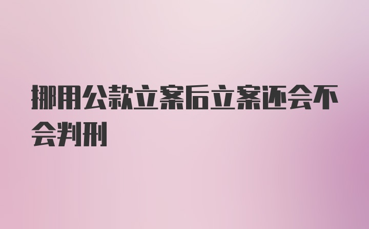 挪用公款立案后立案还会不会判刑