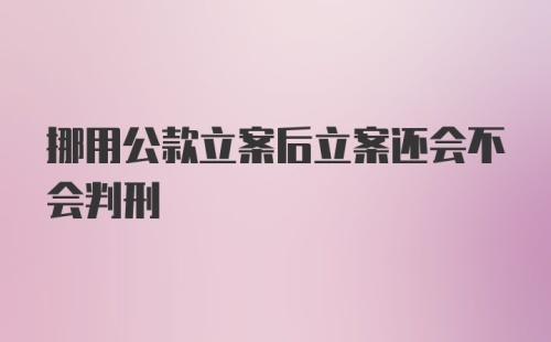 挪用公款立案后立案还会不会判刑