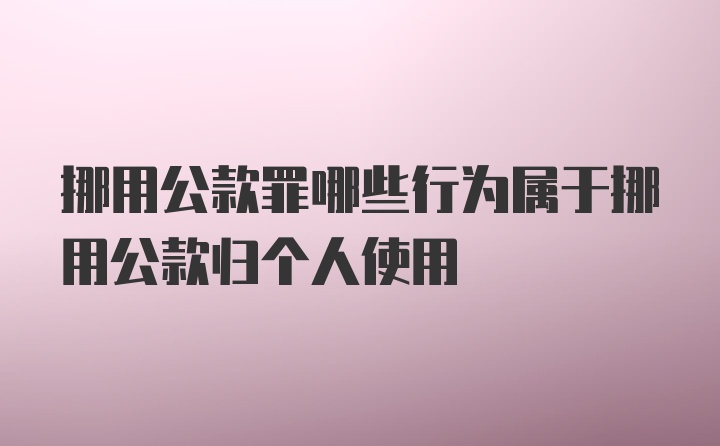 挪用公款罪哪些行为属于挪用公款归个人使用