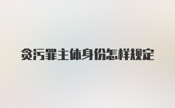 贪污罪主体身份怎样规定