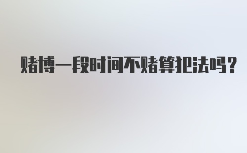 赌博一段时间不赌算犯法吗？