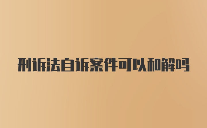 刑诉法自诉案件可以和解吗