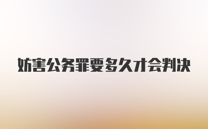 妨害公务罪要多久才会判决