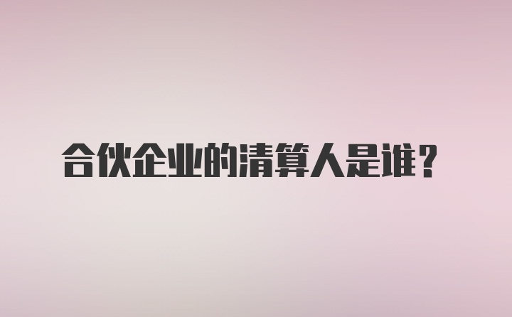 合伙企业的清算人是谁？