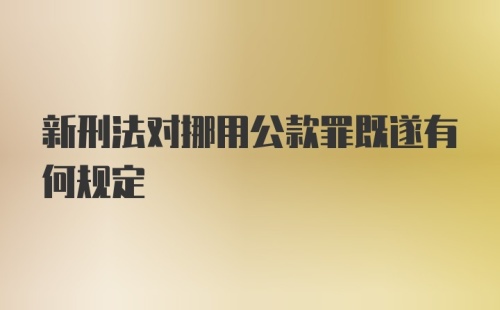 新刑法对挪用公款罪既遂有何规定