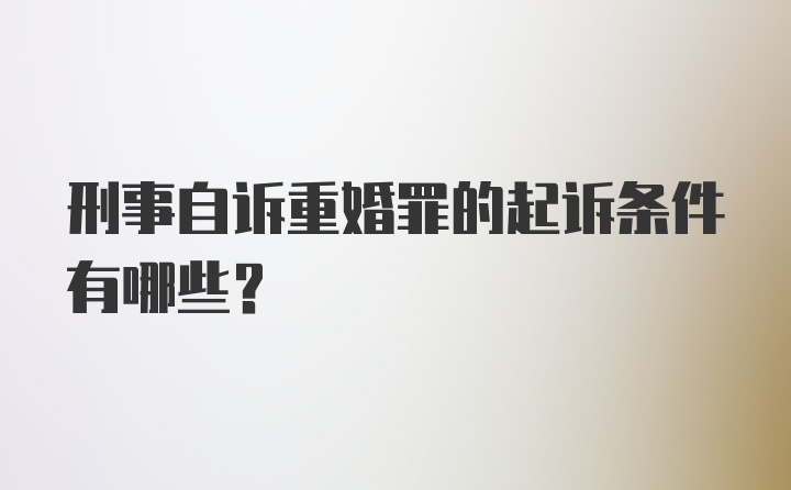 刑事自诉重婚罪的起诉条件有哪些？