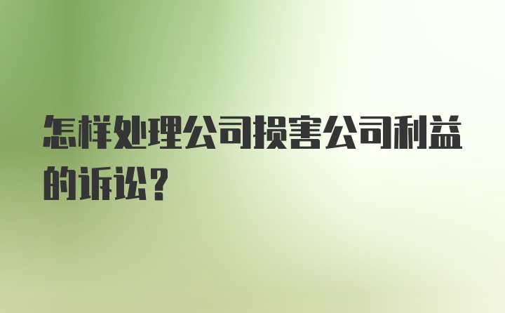 怎样处理公司损害公司利益的诉讼？