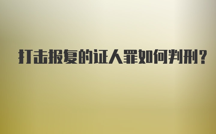 打击报复的证人罪如何判刑？