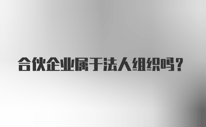 合伙企业属于法人组织吗?