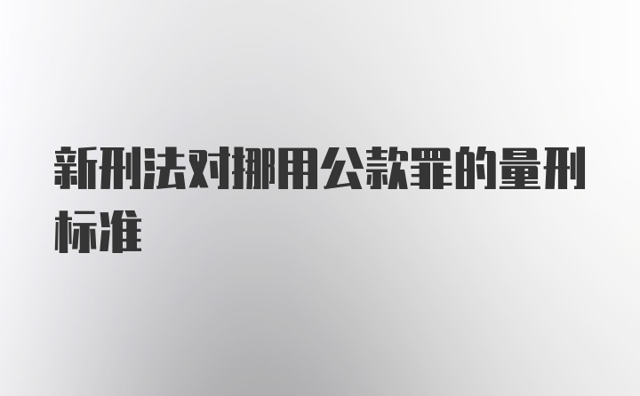 新刑法对挪用公款罪的量刑标准