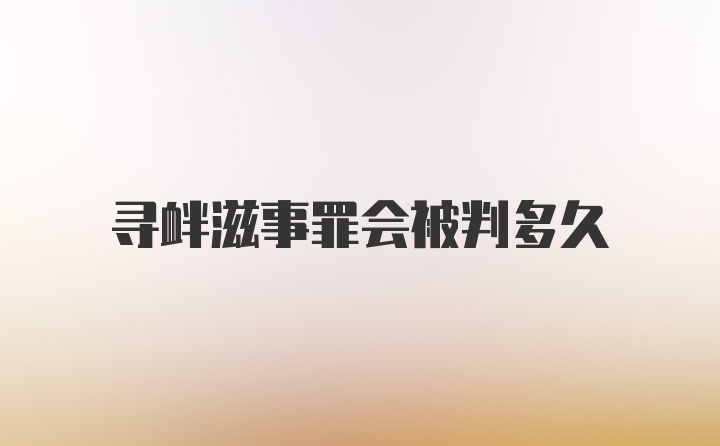 寻衅滋事罪会被判多久