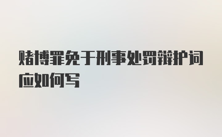 赌博罪免于刑事处罚辩护词应如何写