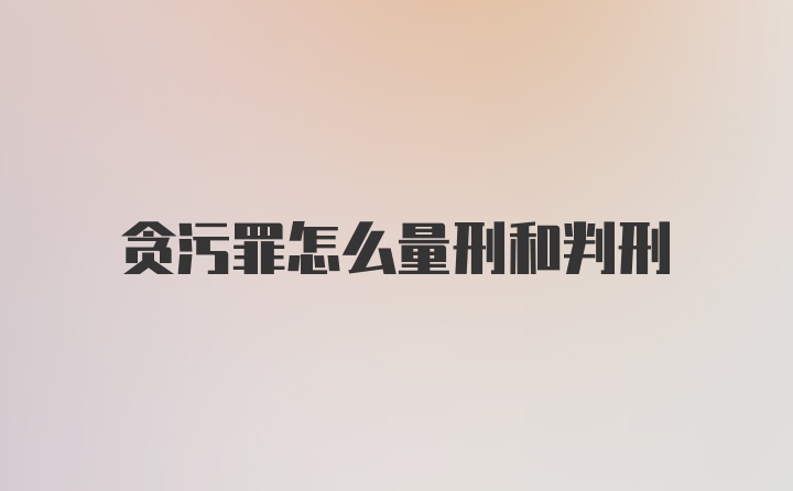 贪污罪怎么量刑和判刑