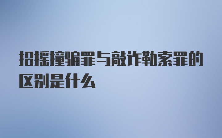 招摇撞骗罪与敲诈勒索罪的区别是什么