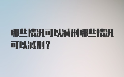 哪些情况可以减刑哪些情况可以减刑？