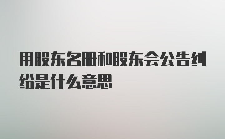 用股东名册和股东会公告纠纷是什么意思