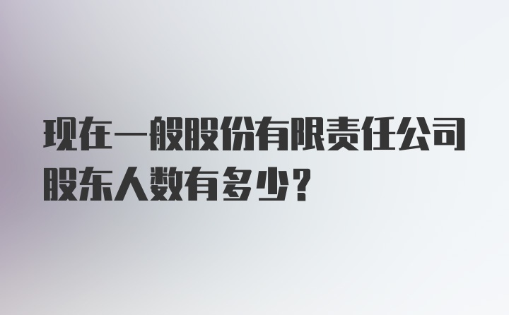 现在一般股份有限责任公司股东人数有多少？