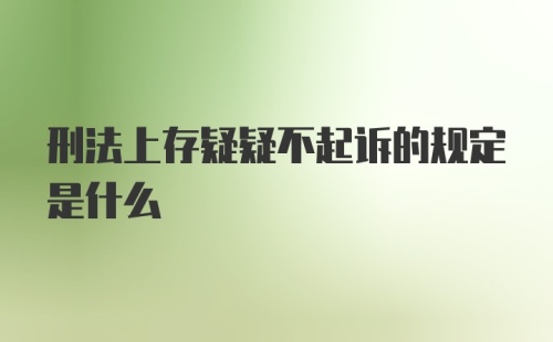 刑法上存疑疑不起诉的规定是什么